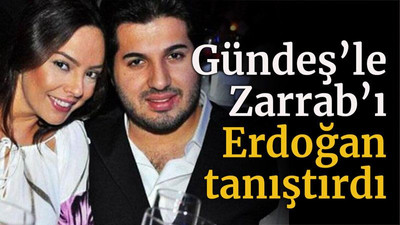 Gündeş’le Zarrab’ı Erdoğan tanıştırdı